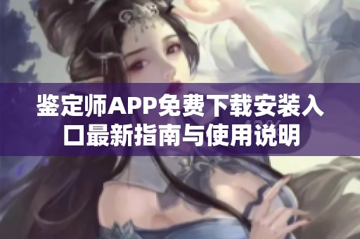 鉴定师APP免费下载安装入口最新指南与使用说明