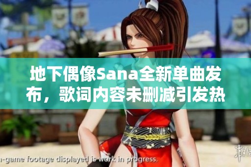 地下偶像Sana全新单曲发布，歌词内容未删减引发热议