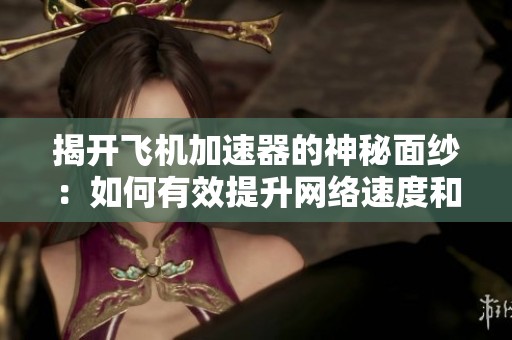 揭开飞机加速器的神秘面纱：如何有效提升网络速度和稳定性