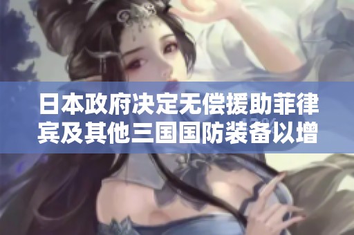 日本政府决定无偿援助菲律宾及其他三国国防装备以增强区域安全合作