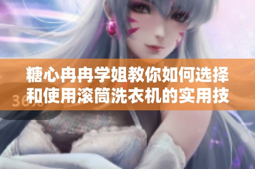 糖心冉冉学姐教你如何选择和使用滚筒洗衣机的实用技巧