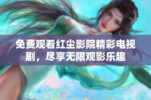 免费观看红尘影院精彩电视剧，尽享无限观影乐趣