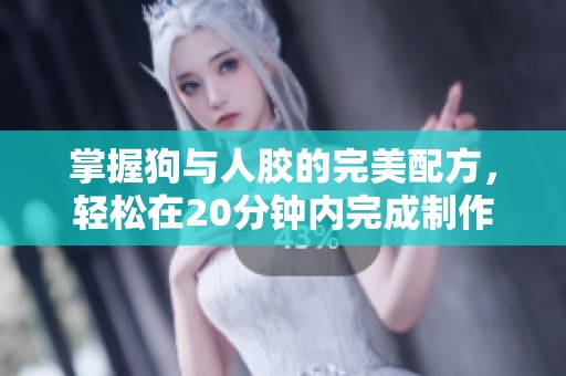 掌握狗与人胶的完美配方，轻松在20分钟内完成制作