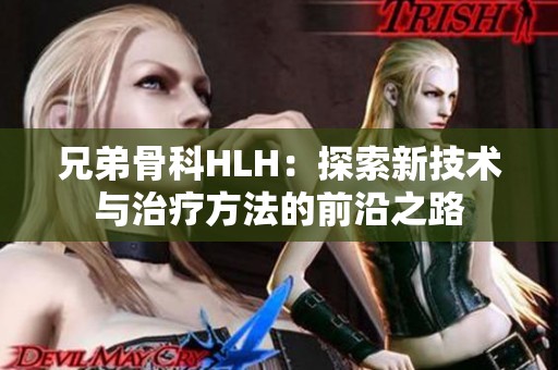 兄弟骨科HLH：探索新技术与治疗方法的前沿之路