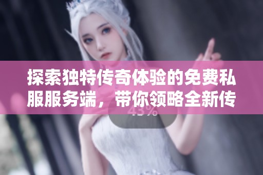 探索独特传奇体验的免费私服服务端，带你领略全新传奇冒险之旅