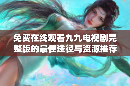 免费在线观看九九电视剧完整版的最佳途径与资源推荐