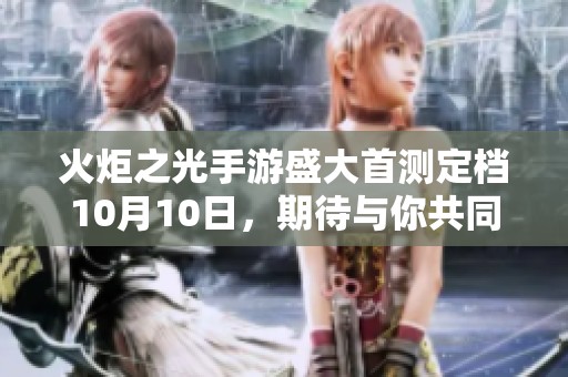 火炬之光手游盛大首测定档10月10日，期待与你共同探秘全新冒险旅程！