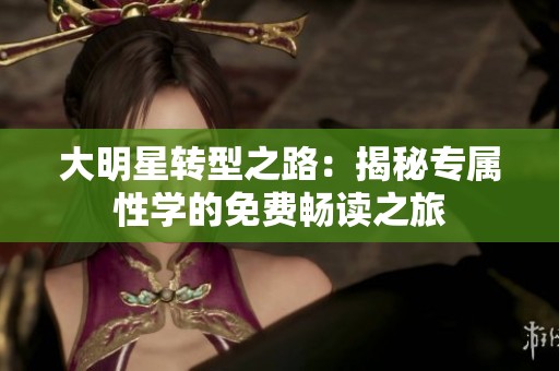 大明星转型之路：揭秘专属性学的免费畅读之旅