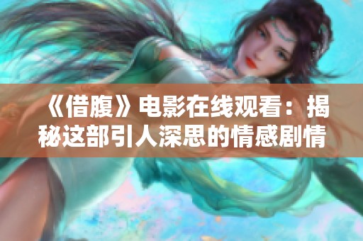 《借腹》电影在线观看：揭秘这部引人深思的情感剧情片