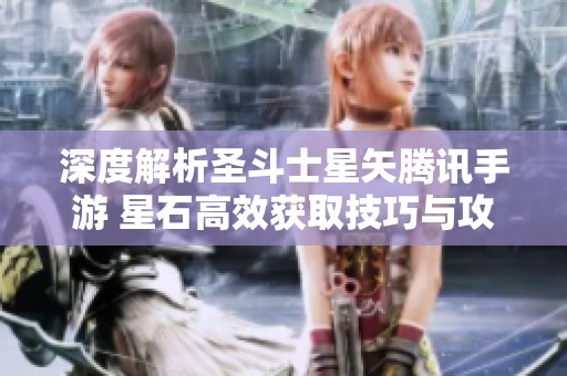 深度解析圣斗士星矢腾讯手游 星石高效获取技巧与攻略全揭秘