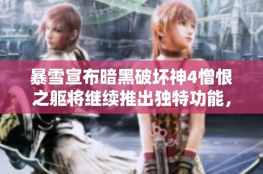 暴雪宣布暗黑破坏神4憎恨之躯将继续推出独特功能，游戏体验再升级