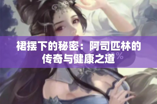 裙摆下的秘密：阿司匹林的传奇与健康之道