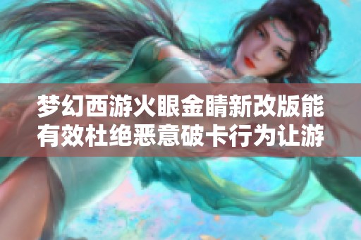 梦幻西游火眼金睛新改版能有效杜绝恶意破卡行为让游戏环境更加和谐