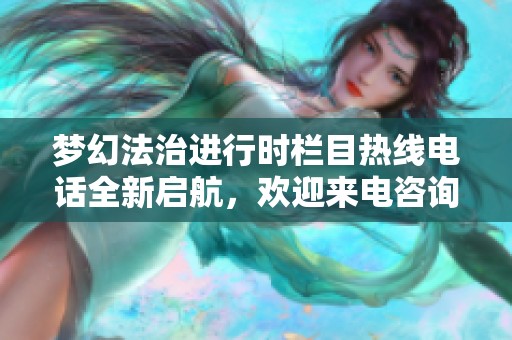 梦幻法治进行时栏目热线电话全新启航，欢迎来电咨询与交流社会热点信息