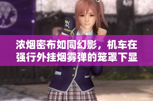浓烟密布如同幻影，机车在强行外挂烟雾弹的笼罩下显得神秘莫测