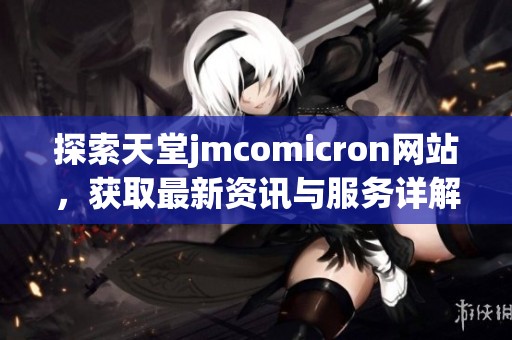 探索天堂jmcomicron网站，获取最新资讯与服务详解