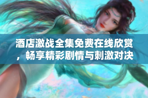 酒店激战全集免费在线欣赏，畅享精彩剧情与刺激对决