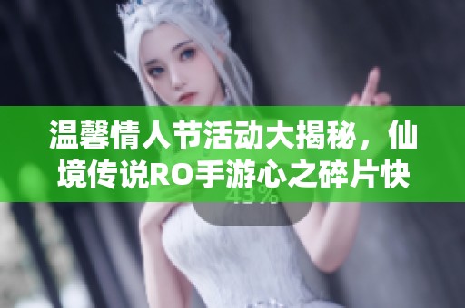 温馨情人节活动大揭秘，仙境传说RO手游心之碎片快速获取攻略全攻略分享