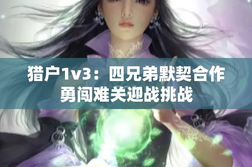 猎户1v3：四兄弟默契合作勇闯难关迎战挑战