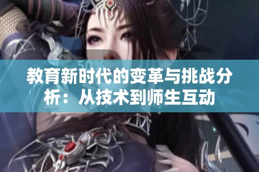 教育新时代的变革与挑战分析：从技术到师生互动