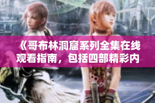 《哥布林洞窟系列全集在线观看指南，包括四部精彩内容》