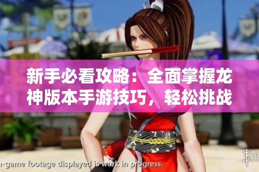 新手必看攻略：全面掌握龙神版本手游技巧，轻松挑战各大关卡！