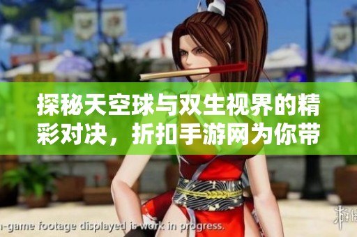 探秘天空球与双生视界的精彩对决，折扣手游网为你带来全面解析与优惠信息