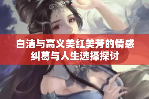 白洁与高义美红美芳的情感纠葛与人生选择探讨