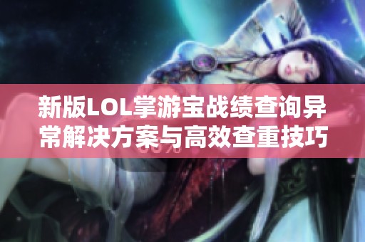 新版LOL掌游宝战绩查询异常解决方案与高效查重技巧探讨