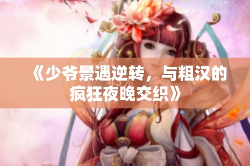 《少爷景遇逆转，与粗汉的疯狂夜晚交织》