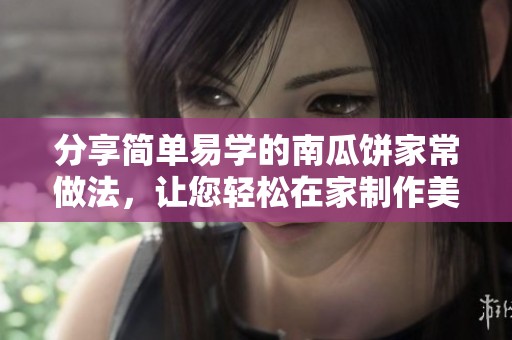 分享简单易学的南瓜饼家常做法，让您轻松在家制作美味小吃
