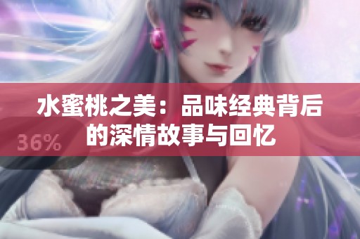 水蜜桃之美：品味经典背后的深情故事与回忆