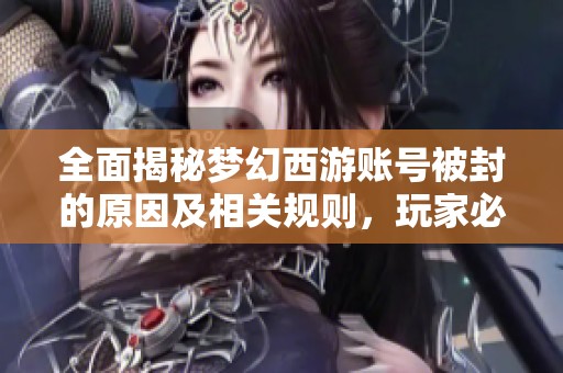全面揭秘梦幻西游账号被封的原因及相关规则，玩家必读指南