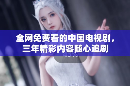 全网免费看的中国电视剧，三年精彩内容随心追剧