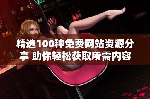 精选100种免费网站资源分享 助你轻松获取所需内容