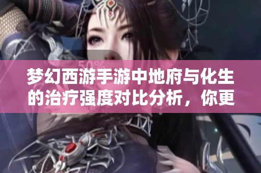 梦幻西游手游中地府与化生的治疗强度对比分析，你更看好哪一方的治疗效果呢