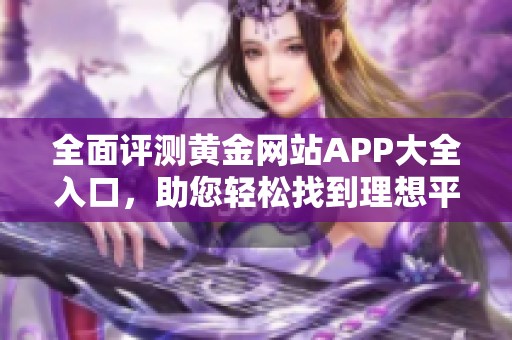 全面评测黄金网站APP大全入口，助您轻松找到理想平台