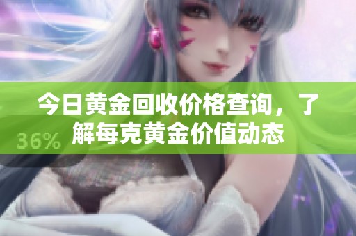 今日黄金回收价格查询，了解每克黄金价值动态