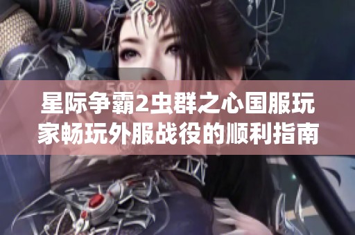 星际争霸2虫群之心国服玩家畅玩外服战役的顺利指南与技巧解析