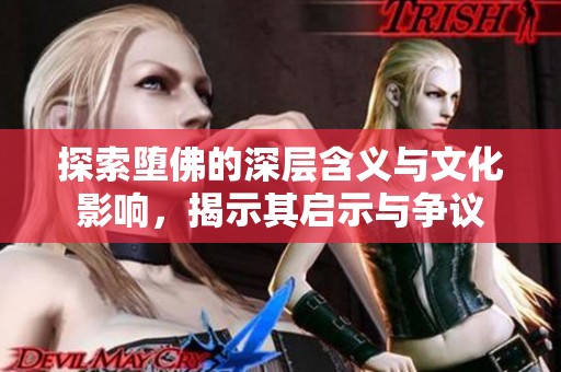 探索堕佛的深层含义与文化影响，揭示其启示与争议