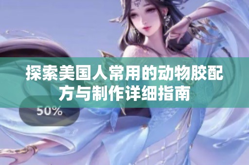 探索美国人常用的动物胶配方与制作详细指南