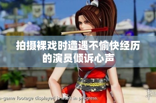 拍摄裸戏时遭遇不愉快经历的演员倾诉心声
