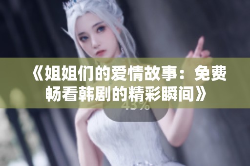 《姐姐们的爱情故事：免费畅看韩剧的精彩瞬间》