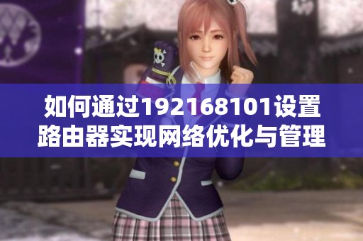 如何通过192168101设置路由器实现网络优化与管理