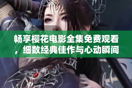 畅享樱花电影全集免费观看，细数经典佳作与心动瞬间