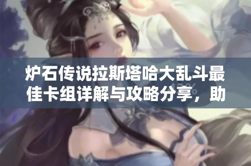 炉石传说拉斯塔哈大乱斗最佳卡组详解与攻略分享，助你轻松上分