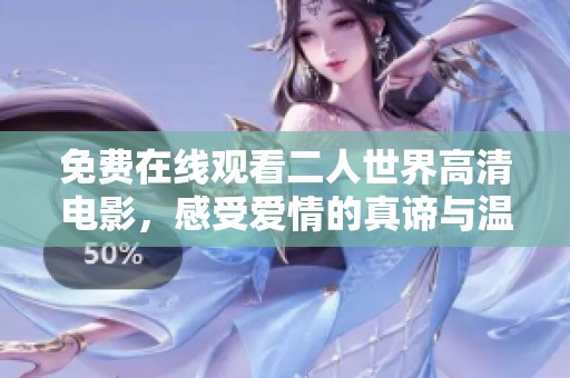 免费在线观看二人世界高清电影，感受爱情的真谛与温暖
