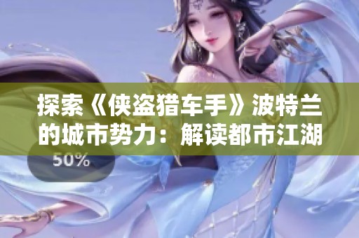 探索《侠盗猎车手》波特兰的城市势力：解读都市江湖中的权力斗争与生存法则