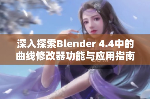 深入探索Blender 4.4中的曲线修改器功能与应用指南