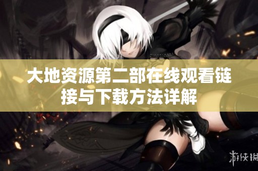 大地资源第二部在线观看链接与下载方法详解
